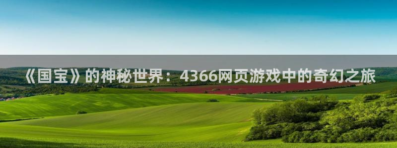 《国宝》的神秘世界：4366网页游戏中的奇幻之旅