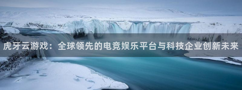 虎牙云游戏：全球领先的电竞娱乐平台与科技企业创新未来